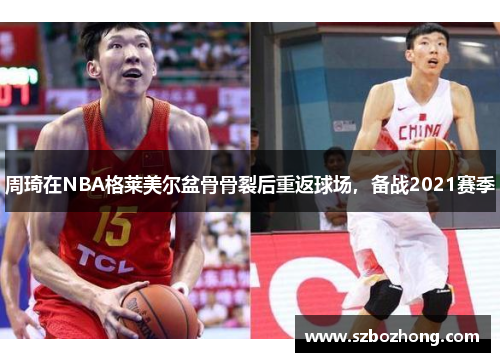 周琦在NBA格莱美尔盆骨骨裂后重返球场，备战2021赛季